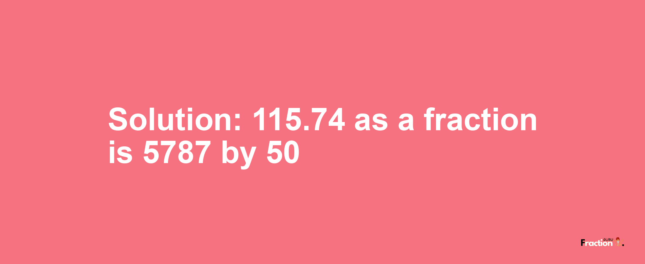 Solution:115.74 as a fraction is 5787/50